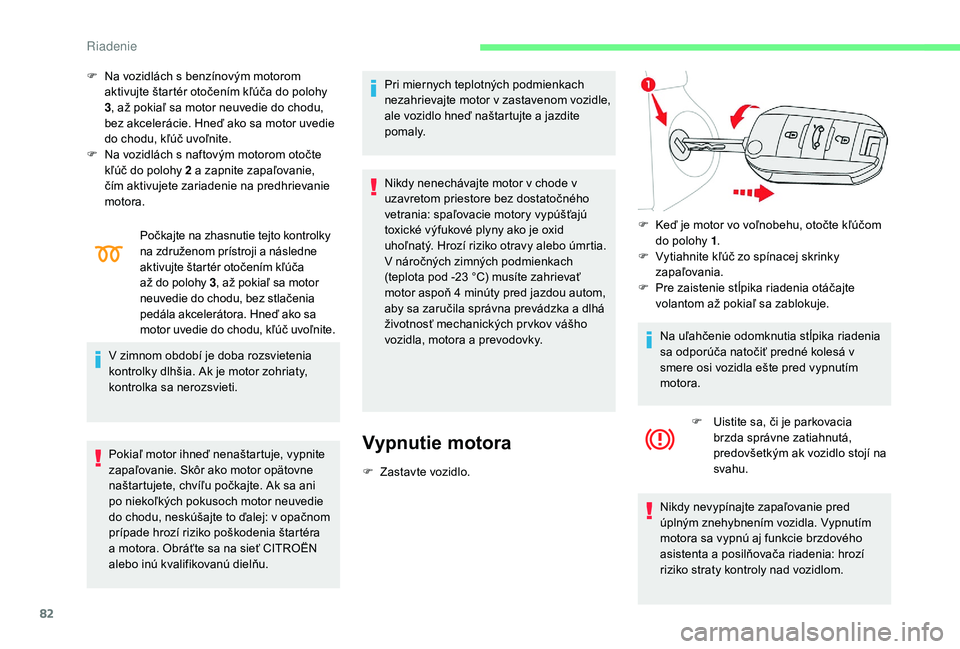 CITROEN C-ELYSÉE 2018 Návod na použitie (in Slovak) 82
F Na vozidlách s benzínovým motorom aktivujte štartér otočením kľúča do polohy
3, až pokiaľ sa motor neuvedie do chodu,
bez akcelerácie. Hneď ako sa motor uvedie
do chodu, kľúč CITROEN C-ELYSÉE 2018 Návod na použitie (in Slovak) 82
F Na vozidlách s benzínovým motorom aktivujte štartér otočením kľúča do polohy
3, až pokiaľ sa motor neuvedie do chodu,
bez akcelerácie. Hneď ako sa motor uvedie
do chodu, kľúč