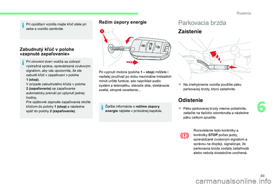 CITROEN C-ELYSÉE 2018 Návod na použitie (in Slovak) 83
Pri opúšťaní vozidla majte kľúč stále pri
sebe a vozidlo zamknite.
Zabudnutý kľúč v polohe
«zapnuté zapaľovanie»
Pri otvorení dverí vodiča sa zobrazí
výstražná správa, sp CITROEN C-ELYSÉE 2018 Návod na použitie (in Slovak) 83
Pri opúšťaní vozidla majte kľúč stále pri
sebe a vozidlo zamknite.
Zabudnutý kľúč v polohe
«zapnuté zapaľovanie»
Pri otvorení dverí vodiča sa zobrazí
výstražná správa, sp