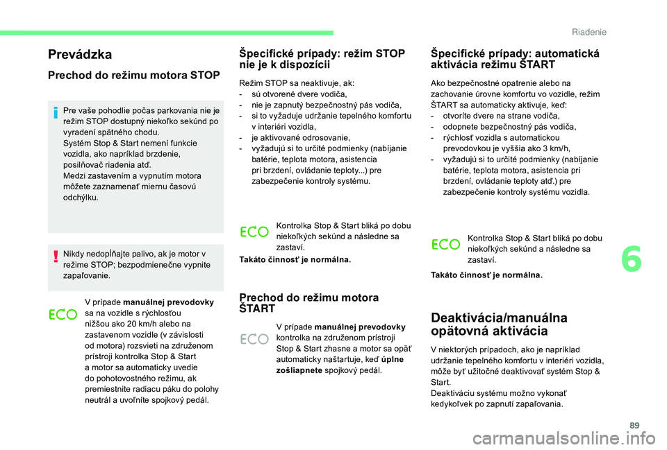 CITROEN C-ELYSÉE 2018  Návod na použitie (in Slovak) 89
Prevádzka
Prechod do režimu motora STOP
Pre vaše pohodlie počas parkovania nie je 
režim STOP dostupný niekoľko sekúnd po 
vyradení spätného chodu.
Systém Stop & Start nemení funkcie 
