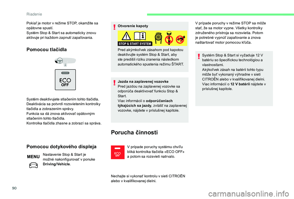 CITROEN C-ELYSÉE 2018  Návod na použitie (in Slovak) 90
Pokiaľ je motor v režime STOP, okamžite sa 
opätovne spustí.
Systém Stop & Start sa automaticky znovu 
aktivuje pri každom zapnutí zapaľovania.
Pomocou tlačidla
Systém deaktivujete stla