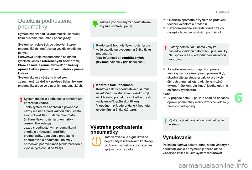 CITROEN C-ELYSÉE 2018  Návod na použitie (in Slovak) 91
Detekcia podhustenej 
pneumatiky
Systém zabezpečujúci automatickú kontrolu 
tlaku hustenia pneumatík počas jazdy.
Systém kontroluje tlak vo všetkých štyroch 
pneumatikách hneď ako sa vo
