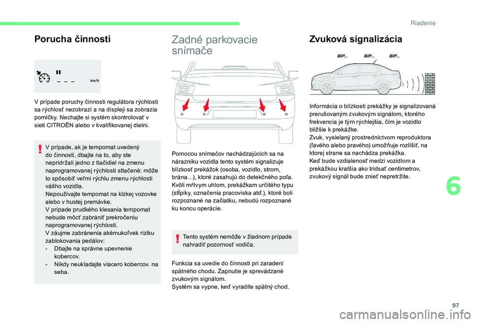 CITROEN C-ELYSÉE 2018  Návod na použitie (in Slovak) 97
Porucha činnosti
V prípade poruchy činnosti regulátora rýchlosti 
sa rýchlosť nezobrazí a na displeji sa zobrazia 
pomlčky. Nechajte si systém skontrolovať v 
sieti CITROËN alebo v kval