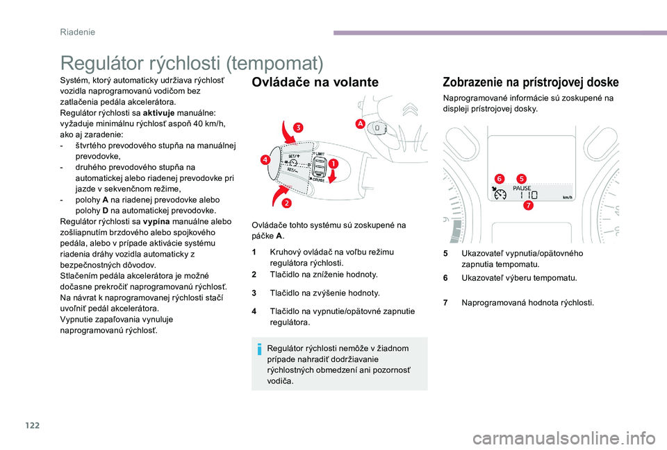 CITROEN C-ELYSÉE 2017 Návod na použitie (in Slovak) 122
Regulátor rýchlosti (tempomat)
Systém, ktorý automaticky udržiava rýchlosť
vozidla naprogramovanú vodičom bez
zatlačenia pedála akcelerátora.
Regulátor rýchlosti sa aktivuje manuá CITROEN C-ELYSÉE 2017 Návod na použitie (in Slovak) 122
Regulátor rýchlosti (tempomat)
Systém, ktorý automaticky udržiava rýchlosť
vozidla naprogramovanú vodičom bez
zatlačenia pedála akcelerátora.
Regulátor rýchlosti sa aktivuje manuá