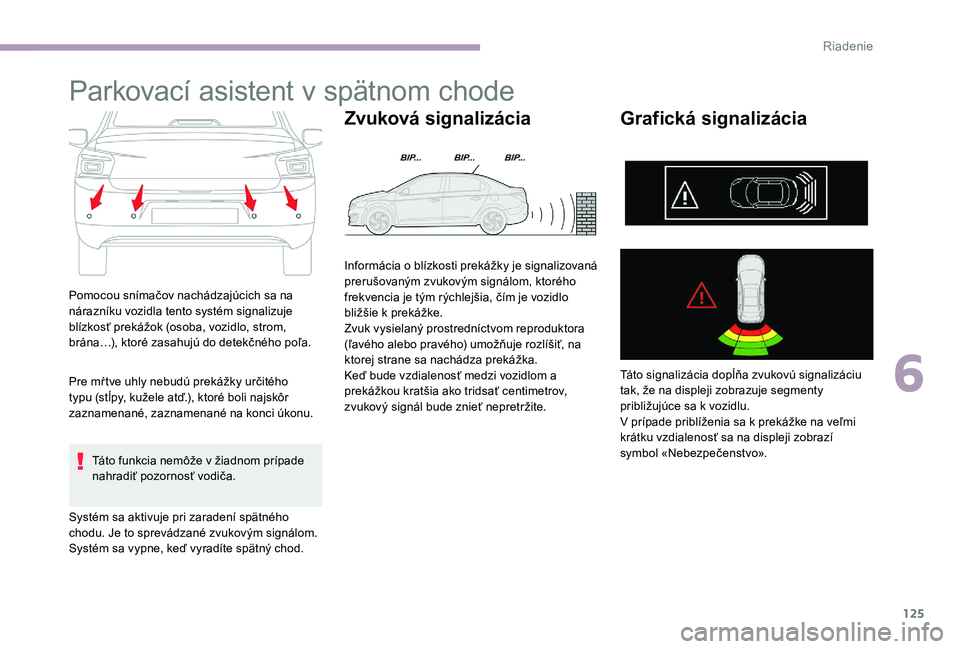 CITROEN C-ELYSÉE 2017 Návod na použitie (in Slovak) 125
Parkovací asistent v spätnom chode
Pomocou snímačov nachádzajúcich sa na
nárazníku vozidla tento systém signalizuje
blízkosť prekážok (osoba, vozidlo, strom,
brána…), ktoré zas CITROEN C-ELYSÉE 2017 Návod na použitie (in Slovak) 125
Parkovací asistent v spätnom chode
Pomocou snímačov nachádzajúcich sa na
nárazníku vozidla tento systém signalizuje
blízkosť prekážok (osoba, vozidlo, strom,
brána…), ktoré zas