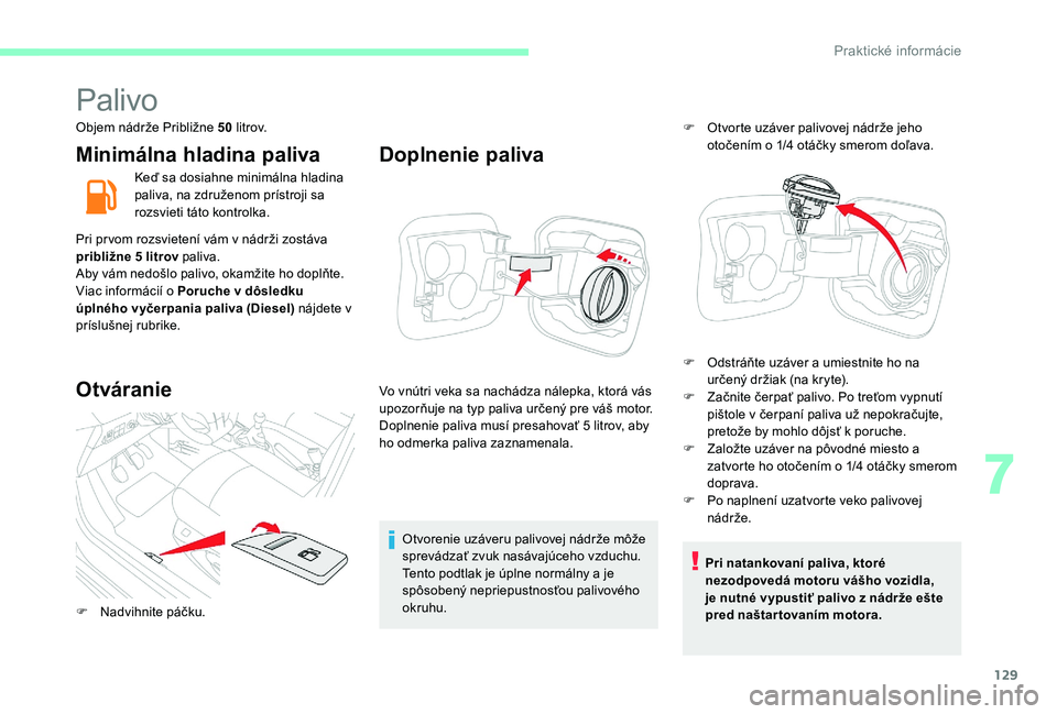CITROEN C-ELYSÉE 2017 Návod na použitie (in Slovak) 129
Palivo
Objem nádrže Približne 50 litrov.
Minimálna hladina paliva
Keď sa dosiahne minimálna hladina
paliva, na združenom prístroji sa
rozsvieti táto kontrolka.
Pri prvom rozsvietení v CITROEN C-ELYSÉE 2017 Návod na použitie (in Slovak) 129
Palivo
Objem nádrže Približne 50 litrov.
Minimálna hladina paliva
Keď sa dosiahne minimálna hladina
paliva, na združenom prístroji sa
rozsvieti táto kontrolka.
Pri prvom rozsvietení v