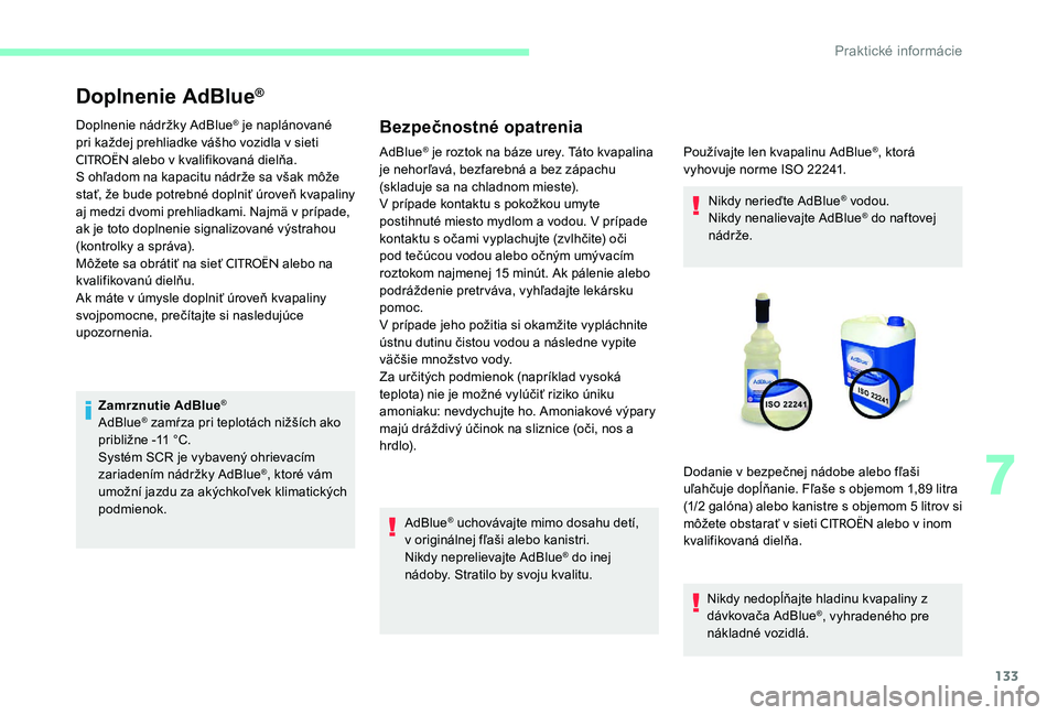 CITROEN C-ELYSÉE 2017 Návod na použitie (in Slovak) 133
Doplnenie AdBlue®
Doplnenie nádržky AdBlue® je naplánované
pri každej prehliadke vášho vozidla v sieti
CITROËN alebo v kvalifikovaná dielňa.
S ohľadom na kapacitu nádrže sa však CITROEN C-ELYSÉE 2017 Návod na použitie (in Slovak) 133
Doplnenie AdBlue®
Doplnenie nádržky AdBlue® je naplánované
pri každej prehliadke vášho vozidla v sieti
CITROËN alebo v kvalifikovaná dielňa.
S ohľadom na kapacitu nádrže sa však