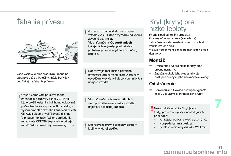 CITROEN C-ELYSÉE 2017 Návod na použitie (in Slovak) 139
Ťahanie prívesu
Vaše vozidlo je predovšetkým určené na
prepravu osôb a batožiny, môže byť však
použité aj na ťahanie prívesu.Odporúčame vám používať ťažné
zariadenia a CITROEN C-ELYSÉE 2017 Návod na použitie (in Slovak) 139
Ťahanie prívesu
Vaše vozidlo je predovšetkým určené na
prepravu osôb a batožiny, môže byť však
použité aj na ťahanie prívesu.Odporúčame vám používať ťažné
zariadenia a