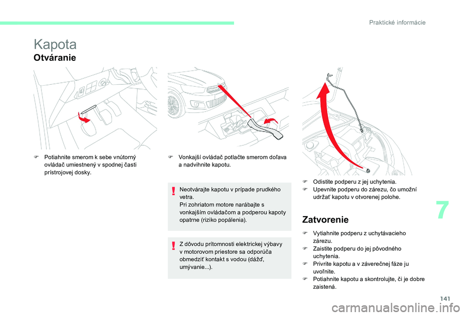 CITROEN C-ELYSÉE 2017 Návod na použitie (in Slovak) 141
Kapota
Otváranie
Neotvárajte kapotu v prípade prudkého
vetra.
Pri zohriatom motore narábajte s
vonkajším ovládačom a podperou kapoty
opatrne (riziko popálenia).
F
P
otiahnite smero CITROEN C-ELYSÉE 2017 Návod na použitie (in Slovak) 141
Kapota
Otváranie
Neotvárajte kapotu v prípade prudkého
vetra.
Pri zohriatom motore narábajte s
vonkajším ovládačom a podperou kapoty
opatrne (riziko popálenia).
F
P
otiahnite smero
