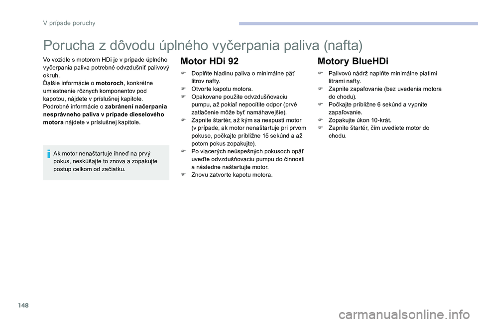 CITROEN C-ELYSÉE 2017 Návod na použitie (in Slovak) 148
Porucha z dôvodu úplného vyčerpania paliva (nafta)
Vo vozidle s motorom HDi je v prípade úplného
vyčerpania paliva potrebné odvzdušniť palivový
okruh.
Ďalšie informácie o motoroch CITROEN C-ELYSÉE 2017 Návod na použitie (in Slovak) 148
Porucha z dôvodu úplného vyčerpania paliva (nafta)
Vo vozidle s motorom HDi je v prípade úplného
vyčerpania paliva potrebné odvzdušniť palivový
okruh.
Ďalšie informácie o motoroch