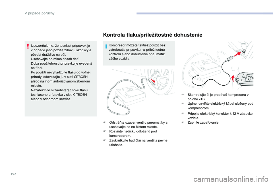 CITROEN C-ELYSÉE 2017 Návod na použitie (in Slovak) 152
Kontrola tlaku/príležitostné dohustenie
Kompresor môžete taktiež použiť bez
vstreknutia prípravku na príležitostnú
kontrolu alebo dohustenie pneumatík
vášho vozidla.
F
O
dstr CITROEN C-ELYSÉE 2017 Návod na použitie (in Slovak) 152
Kontrola tlaku/príležitostné dohustenie
Kompresor môžete taktiež použiť bez
vstreknutia prípravku na príležitostnú
kontrolu alebo dohustenie pneumatík
vášho vozidla.
F
O
dstr