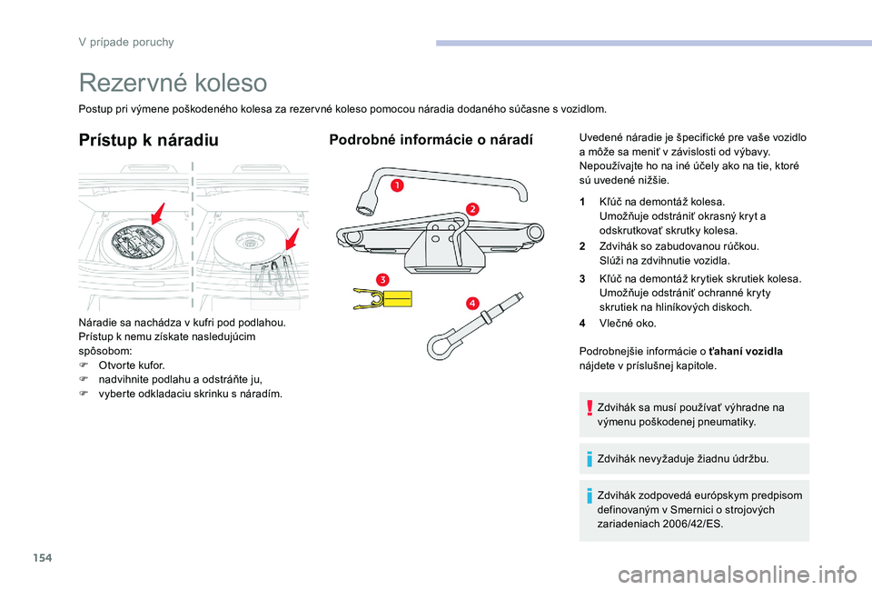 CITROEN C-ELYSÉE 2017 Návod na použitie (in Slovak) 154
Rezervné koleso
Postup pri výmene poškodeného kolesa za rezervné koleso pomocou náradia dodaného súčasne s vozidlom.
Prístup k náradiu
Náradie sa nachádza v kufri pod podlahou.
Príst CITROEN C-ELYSÉE 2017 Návod na použitie (in Slovak) 154
Rezervné koleso
Postup pri výmene poškodeného kolesa za rezervné koleso pomocou náradia dodaného súčasne s vozidlom.
Prístup k náradiu
Náradie sa nachádza v kufri pod podlahou.
Príst