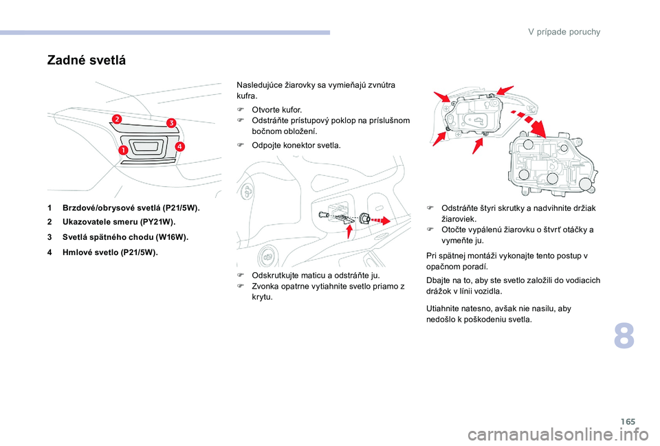 CITROEN C-ELYSÉE 2017 Návod na použitie (in Slovak) 165
Zadné svetlá
1Brzdové/obr ysové svetlá (P21/5W).
2 Ukazovatele smeru (PY21W).
3 Svetlá spätného chodu (W16W).
4 Hmlové svetlo (P21/5W). Nasledujúce žiarovky sa vymieňajú zvnútra
kuf CITROEN C-ELYSÉE 2017 Návod na použitie (in Slovak) 165
Zadné svetlá
1Brzdové/obr ysové svetlá (P21/5W).
2 Ukazovatele smeru (PY21W).
3 Svetlá spätného chodu (W16W).
4 Hmlové svetlo (P21/5W). Nasledujúce žiarovky sa vymieňajú zvnútra
kuf