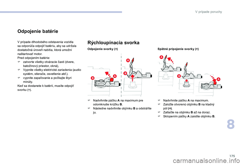 CITROEN C-ELYSÉE 2017 Návod na použitie (in Slovak) 175
Odpojenie batérie
V prípade dlhodobého odstavenia vozidla
sa odporúča odpojiť batériu, aby sa udržala
dostatočná úroveň nabitia, ktorá umožní
naštartovať motor.
Pred odpojením CITROEN C-ELYSÉE 2017 Návod na použitie (in Slovak) 175
Odpojenie batérie
V prípade dlhodobého odstavenia vozidla
sa odporúča odpojiť batériu, aby sa udržala
dostatočná úroveň nabitia, ktorá umožní
naštartovať motor.
Pred odpojením