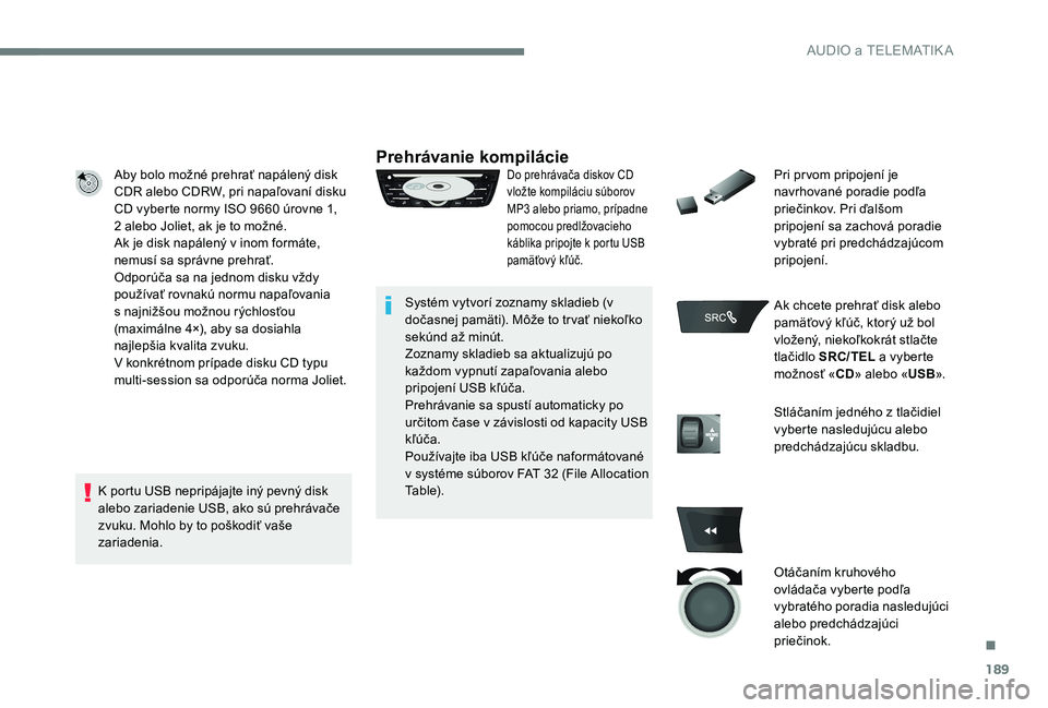 CITROEN C-ELYSÉE 2017 Návod na použitie (in Slovak) 189
Aby bolo možné prehrať napálený disk
CDR alebo CDRW, pri napaľovaní disku
CD vyberte normy ISO 9660 úrovne 1,
2 alebo Joliet, ak je to možné.
Ak je disk napálený v inom formáte,
n CITROEN C-ELYSÉE 2017 Návod na použitie (in Slovak) 189
Aby bolo možné prehrať napálený disk
CDR alebo CDRW, pri napaľovaní disku
CD vyberte normy ISO 9660 úrovne 1,
2 alebo Joliet, ak je to možné.
Ak je disk napálený v inom formáte,
n