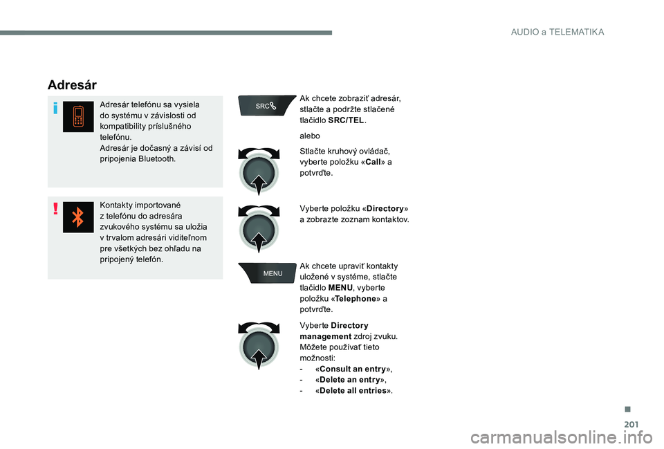 CITROEN C-ELYSÉE 2017  Návod na použitie (in Slovak) 201
Adresár
Adresár telefónu sa vysiela 
do systému v závislosti od 
kompatibility príslušného 
telefónu.
Adresár je dočasný a závisí od 
pripojenia Bluetooth.
Kontakty importované 
z t