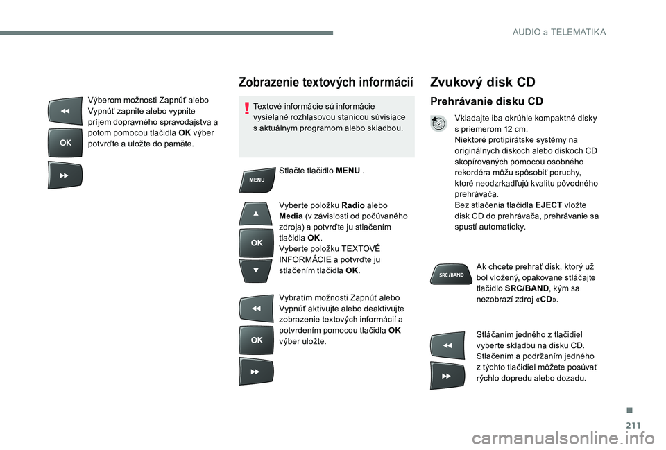 CITROEN C-ELYSÉE 2017 Návod na použitie (in Slovak) 211
Zvukový disk CD
Prehrávanie disku CD
Vkladajte iba okrúhle kompaktné disky
s priemerom 12 cm.
Niektoré protipirátske systémy na
originálnych diskoch alebo diskoch CD
skopírovaných pom CITROEN C-ELYSÉE 2017 Návod na použitie (in Slovak) 211
Zvukový disk CD
Prehrávanie disku CD
Vkladajte iba okrúhle kompaktné disky
s priemerom 12 cm.
Niektoré protipirátske systémy na
originálnych diskoch alebo diskoch CD
skopírovaných pom