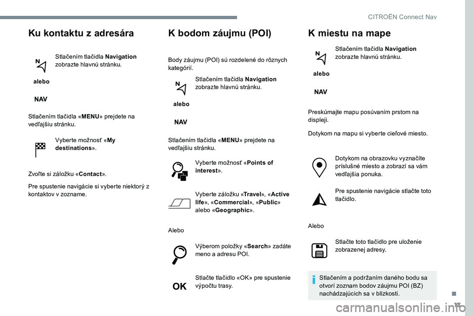 CITROEN C-ELYSÉE 2017 Návod na použitie (in Slovak) 13
Ku kontaktu z adresára
alebo Stlačením tlačidla Navigation
zobrazte hlavnú stránku.
Stlačením tlačidla « MENU» prejdete na
vedľajšiu stránku.
Vyberte možnosť « My
destinations CITROEN C-ELYSÉE 2017 Návod na použitie (in Slovak) 13
Ku kontaktu z adresára
alebo Stlačením tlačidla Navigation
zobrazte hlavnú stránku.
Stlačením tlačidla « MENU» prejdete na
vedľajšiu stránku.
Vyberte možnosť « My
destinations