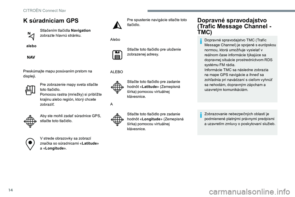 CITROEN C-ELYSÉE 2017 Návod na použitie (in Slovak) 14
K súradniciam GPS
alebo Stlačením tlačidla Navigation
zobrazte hlavnú stránku.
Preskúmajte mapu posúvaním prstom na
displeji. Pre zobrazenie mapy sveta stlačte
toto tlačidlo.
Pomoco CITROEN C-ELYSÉE 2017 Návod na použitie (in Slovak) 14
K súradniciam GPS
alebo Stlačením tlačidla Navigation
zobrazte hlavnú stránku.
Preskúmajte mapu posúvaním prstom na
displeji. Pre zobrazenie mapy sveta stlačte
toto tlačidlo.
Pomoco