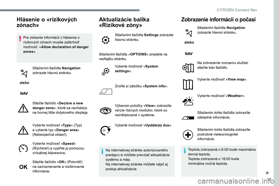 CITROEN C-ELYSÉE 2017 Návod na použitie (in Slovak) 17
Pre získanie informácií z hlásenia o
rizikových zónach musíte zaškrtnúť
možnosť: «Allow declaration of danger
zones ».
alebo Stlačením tlačidla Navigation
zobrazte hlavnú s CITROEN C-ELYSÉE 2017 Návod na použitie (in Slovak) 17
Pre získanie informácií z hlásenia o
rizikových zónach musíte zaškrtnúť
možnosť: «Allow declaration of danger
zones ».
alebo Stlačením tlačidla Navigation
zobrazte hlavnú s