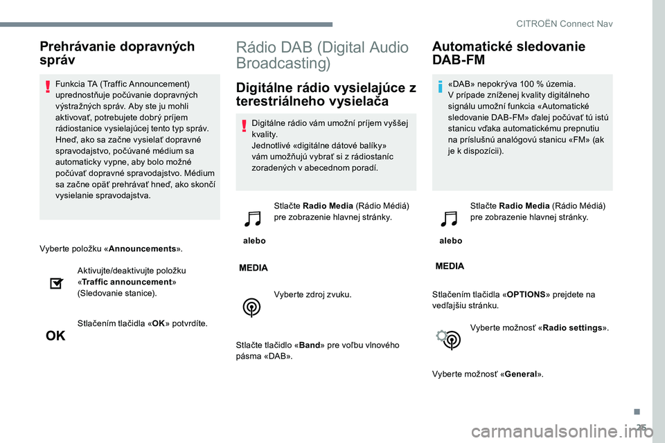 CITROEN C-ELYSÉE 2017 Návod na použitie (in Slovak) 25
Vyberte položku «Announcements».
Aktivujte/deaktivujte položku
« Traffic announcement »
(Sledovanie stanice).
Stlačením tlačidla « OK» potvrdíte.
Rádio DAB (Digital Audio
Broadcasti CITROEN C-ELYSÉE 2017 Návod na použitie (in Slovak) 25
Vyberte položku «Announcements».
Aktivujte/deaktivujte položku
« Traffic announcement »
(Sledovanie stanice).
Stlačením tlačidla « OK» potvrdíte.
Rádio DAB (Digital Audio
Broadcasti