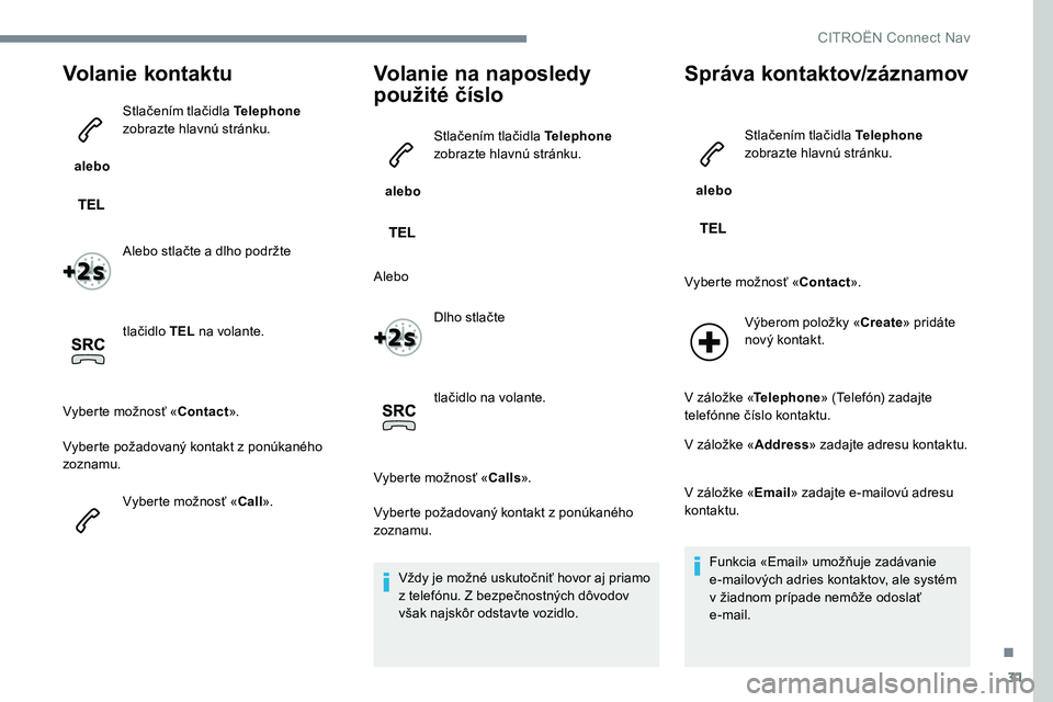 CITROEN C-ELYSÉE 2017 Návod na použitie (in Slovak) 31
Volanie kontaktu
alebo Stlačením tlačidla Telephone
zobrazte hlavnú stránku.
Alebo stlačte a dlho podržte
tlačidlo TEL na volante.
Vyberte možnosť « Contact».
Vyberte požadovaný k CITROEN C-ELYSÉE 2017 Návod na použitie (in Slovak) 31
Volanie kontaktu
alebo Stlačením tlačidla Telephone
zobrazte hlavnú stránku.
Alebo stlačte a dlho podržte
tlačidlo TEL na volante.
Vyberte možnosť « Contact».
Vyberte požadovaný k