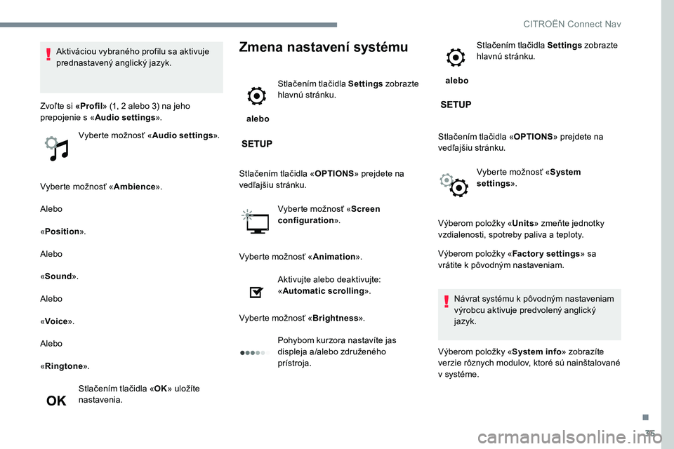 CITROEN C-ELYSÉE 2017 Návod na použitie (in Slovak) 35
Vyberte možnosť «Ambience».
Alebo
« Position ».
Alebo
« Sound ».
Alebo
« Voice ».
Alebo
« Ringtone ».
Stlačením tlačidla « OK» uložíte
nastavenia.
Zmena nastavení systému
ale CITROEN C-ELYSÉE 2017 Návod na použitie (in Slovak) 35
Vyberte možnosť «Ambience».
Alebo
« Position ».
Alebo
« Sound ».
Alebo
« Voice ».
Alebo
« Ringtone ».
Stlačením tlačidla « OK» uložíte
nastavenia.
Zmena nastavení systému
ale
