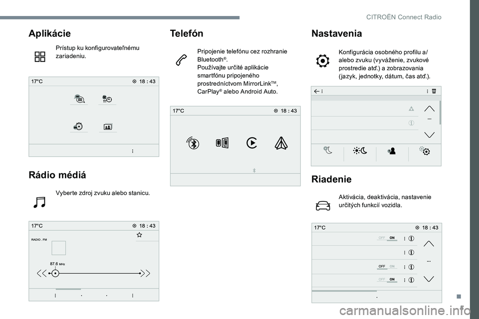 CITROEN C-ELYSÉE 2017  Návod na použitie (in Slovak) 5
Aplikácie
Prístup ku konfigurovateľnému 
zariadeniu.
Rádio médiá
Vyberte zdroj zvuku alebo stanicu.
Telefón
Pripojenie telefónu cez rozhranie 
Bluetooth®.
Používajte určité aplikácie 