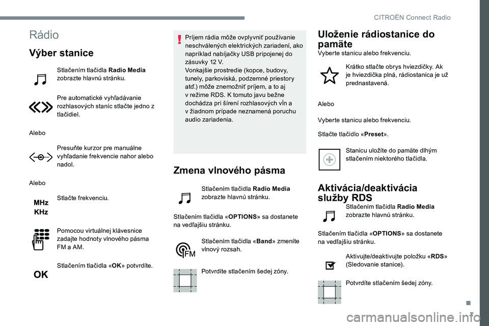 CITROEN C-ELYSÉE 2017 Návod na použitie (in Slovak) 7
Rádio
Výber stanice
Stlačením tlačidla Radio Media
zobrazte hlavnú stránku.
Pre automatické vyhľadávanie
rozhlasových staníc stlačte jedno z
tlačidiel.
Alebo Presuňte kurzor pre ma CITROEN C-ELYSÉE 2017 Návod na použitie (in Slovak) 7
Rádio
Výber stanice
Stlačením tlačidla Radio Media
zobrazte hlavnú stránku.
Pre automatické vyhľadávanie
rozhlasových staníc stlačte jedno z
tlačidiel.
Alebo Presuňte kurzor pre ma