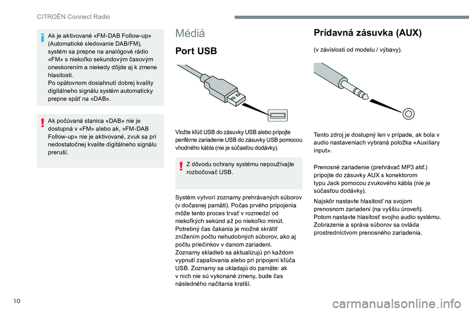 CITROEN C-ELYSÉE 2017 Návod na použitie (in Slovak) 10
Médiá
Por t USB
Vložte kľúč USB do zásuvky USB alebo pripojte
periférne zariadenie USB do zásuvky USB pomocou
vhodného kábla (nie je súčasťou dodávky).
Z dôvodu ochrany systému n CITROEN C-ELYSÉE 2017 Návod na použitie (in Slovak) 10
Médiá
Por t USB
Vložte kľúč USB do zásuvky USB alebo pripojte
periférne zariadenie USB do zásuvky USB pomocou
vhodného kábla (nie je súčasťou dodávky).
Z dôvodu ochrany systému n