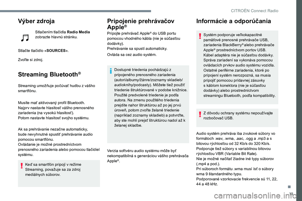 CITROEN C-ELYSÉE 2017 Návod na použitie (in Slovak) 11
Výber zdroja
Stlačením tlačidla Radio Media
zobrazte hlavnú stránku.
Stlačte tlačidlo « SOURCES».
Zvoľte si zdroj.
Streaming Bluetooth®
Streaming umožňuje počúvať hudbu z vášho CITROEN C-ELYSÉE 2017 Návod na použitie (in Slovak) 11
Výber zdroja
Stlačením tlačidla Radio Media
zobrazte hlavnú stránku.
Stlačte tlačidlo « SOURCES».
Zvoľte si zdroj.
Streaming Bluetooth®
Streaming umožňuje počúvať hudbu z vášho