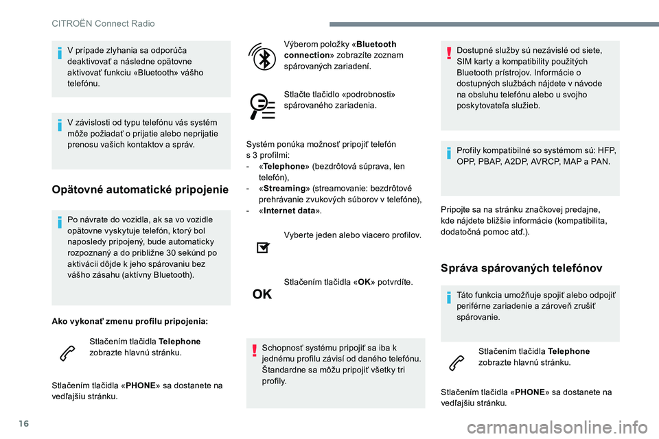 CITROEN C-ELYSÉE 2017 Návod na použitie (in Slovak) 16
Po návrate do vozidla, ak sa vo vozidle
opätovne vyskytuje telefón, ktorý bol
naposledy pripojený, bude automaticky
rozpoznaný a do približne 30 sekúnd po
aktivácii dôjde k jeho spár CITROEN C-ELYSÉE 2017 Návod na použitie (in Slovak) 16
Po návrate do vozidla, ak sa vo vozidle
opätovne vyskytuje telefón, ktorý bol
naposledy pripojený, bude automaticky
rozpoznaný a do približne 30 sekúnd po
aktivácii dôjde k jeho spár