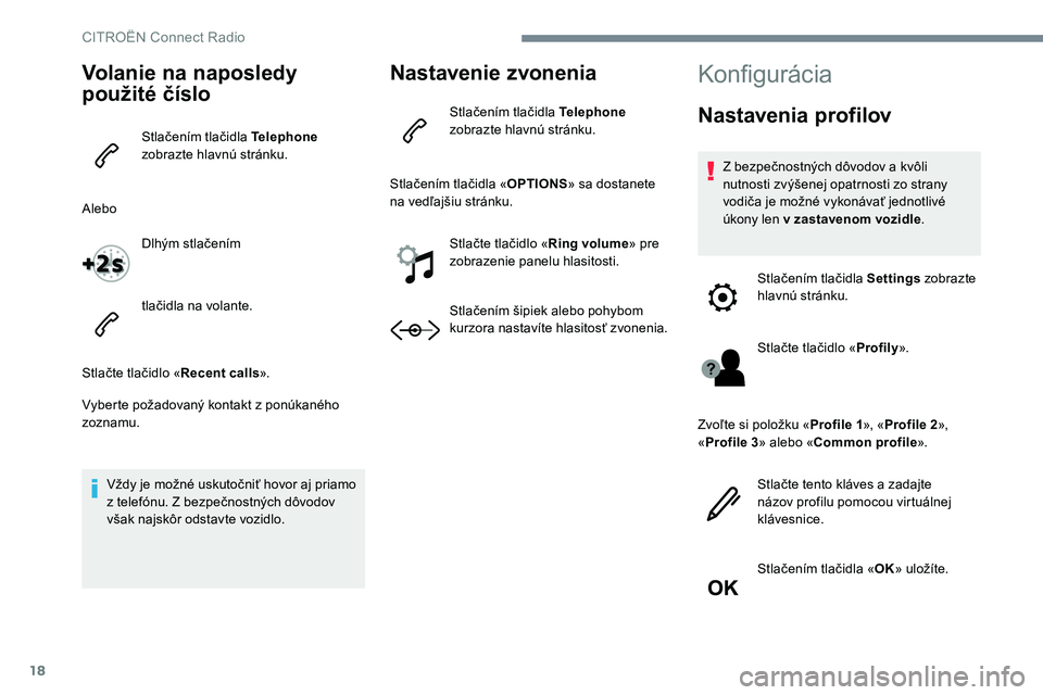 CITROEN C-ELYSÉE 2017 Návod na použitie (in Slovak) 18
Volanie na naposledy
použité číslo
Stlačením tlačidla Telephone
zobrazte hlavnú stránku.
Alebo Dlhým stlačením
tlačidla na volante.
Stlačte tlačidlo « Recent calls».
Vyberte pož CITROEN C-ELYSÉE 2017 Návod na použitie (in Slovak) 18
Volanie na naposledy
použité číslo
Stlačením tlačidla Telephone
zobrazte hlavnú stránku.
Alebo Dlhým stlačením
tlačidla na volante.
Stlačte tlačidlo « Recent calls».
Vyberte pož