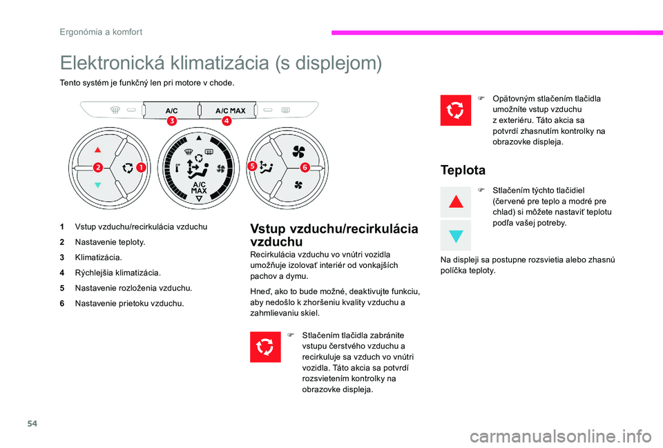 CITROEN C-ELYSÉE 2017 Návod na použitie (in Slovak) 54
Elektronická klimatizácia (s displejom)
Tento systém je funkčný len pri motore v chode.
1Vstup vzduchu/recirkulácia vzduchu
2 Nastavenie teploty.
3 Klimatizácia.
4 Rýchlejšia klimatizácia CITROEN C-ELYSÉE 2017 Návod na použitie (in Slovak) 54
Elektronická klimatizácia (s displejom)
Tento systém je funkčný len pri motore v chode.
1Vstup vzduchu/recirkulácia vzduchu
2 Nastavenie teploty.
3 Klimatizácia.
4 Rýchlejšia klimatizácia