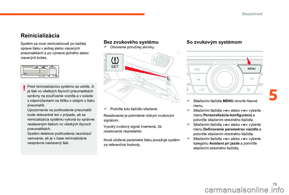 CITROEN C-ELYSÉE 2017 Návod na použitie (in Slovak) 75
Reinicializácia
Bez zvukového systémuSo zvukovým systémomSystém sa musí reinicializovať po každej
úprave tlaku v jednej alebo viacerých
pneumatikách a po výmene jedného alebo
viace CITROEN C-ELYSÉE 2017 Návod na použitie (in Slovak) 75
Reinicializácia
Bez zvukového systémuSo zvukovým systémomSystém sa musí reinicializovať po každej
úprave tlaku v jednej alebo viacerých
pneumatikách a po výmene jedného alebo
viace