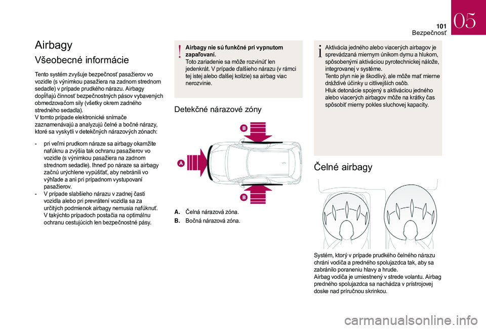 CITROEN DS3 2018  Návod na použitie (in Slovak) 101
Airbagy
Všeobecné informácie 
Tento systém zvyšuje bezpečnosť pasažierov vo 
vozidle (s výnimkou pasažiera na zadnom strednom 
sedadle) v prípade prudkého nárazu. Airbagy 
dopĺňajú