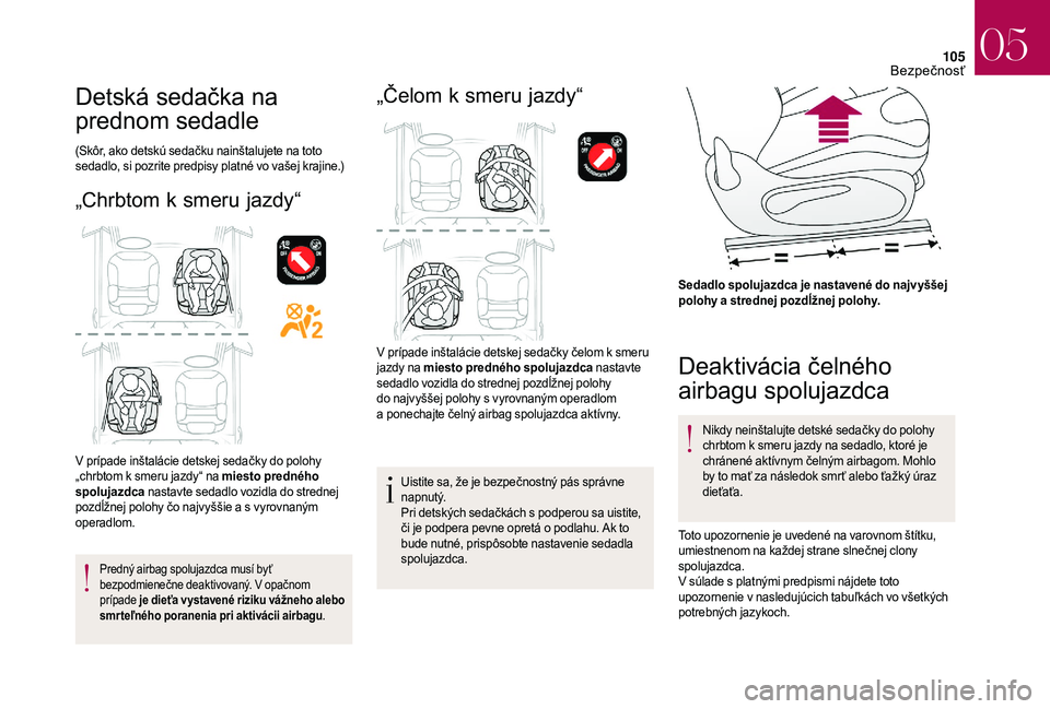 CITROEN DS3 CABRIO 2018  Návod na použitie (in Slovak) 105
Detská sedačka na 
prednom sedadle
(Skôr, ako detskú sedačku nainštalujete na toto 
sedadlo, si pozrite predpisy platné vo vašej krajine.)
„Chrbtom k smeru jazdy“
V prípade inštalác