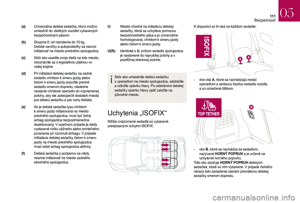 CITROEN DS3 CABRIO 2018  Návod na použitie (in Slovak) 111
Uchytenia „ISOFIX“
Nižšie znázornené sedadlá sú vybavené 
predpísanými úchytmi ISOFIX:K dispozícii sú tri oká na každom sedadle:
Skôr ako umiestnite detskú sedačku 
s   operad
