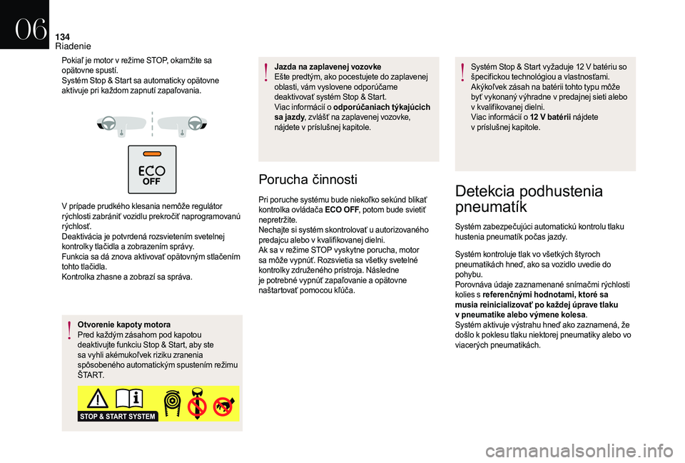 CITROEN DS3 2018  Návod na použitie (in Slovak) 134
Pokiaľ je motor v režime STOP, okamžite sa 
o pätovne spustí.
Systém Stop & Start sa automaticky opätovne 
aktivuje pri každom zapnutí zapaľovania.
V prípade prudkého klesania nemôže