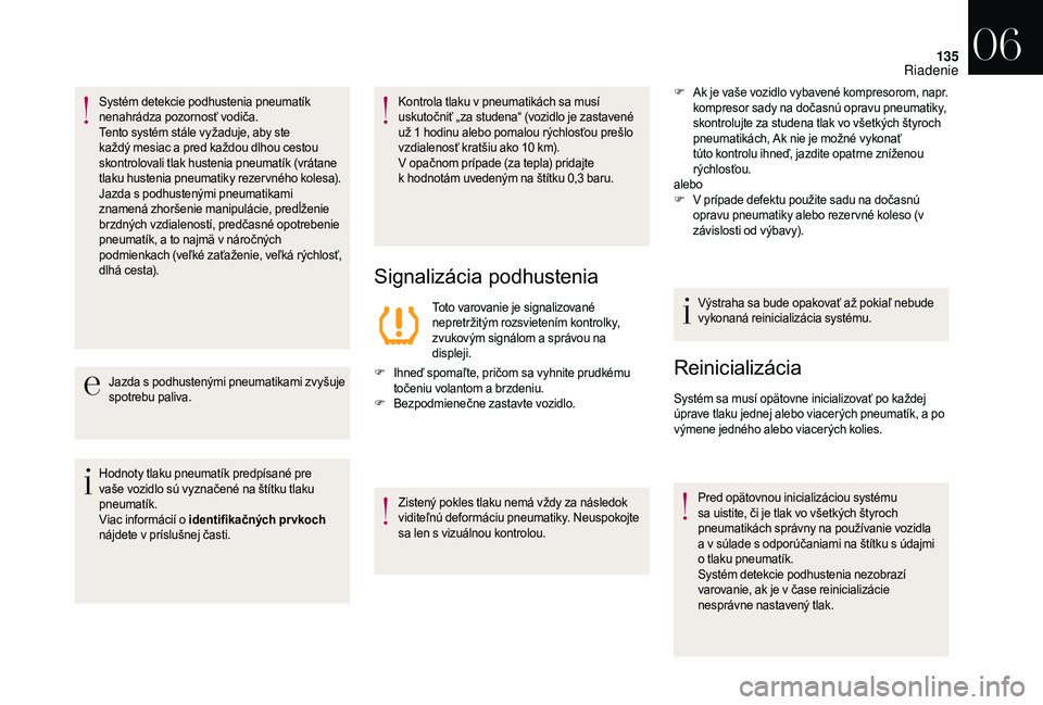 CITROEN DS3 2018  Návod na použitie (in Slovak) 135
Systém detekcie podhustenia pneumatík 
nenahrádza pozornosť vodiča.
Tento systém stále vyžaduje, aby ste 
každý mesiac a  pred každou dlhou cestou 
skontrolovali tlak hustenia pneumatí