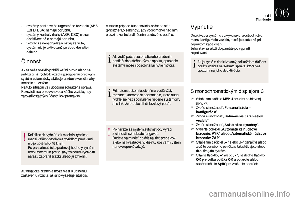 CITROEN DS3 2018  Návod na použitie (in Slovak) 141
Činnosť
- systémy posilňovača urgentného brzdenia (ABS, EBFD, EBA) nemajú poruchu,
-
 
s
 ystémy kontroly dráhy (ASR, DSC) nie sú 
deaktivované a
  nemajú poruchu,
-
 
v
 ozidlo sa nen