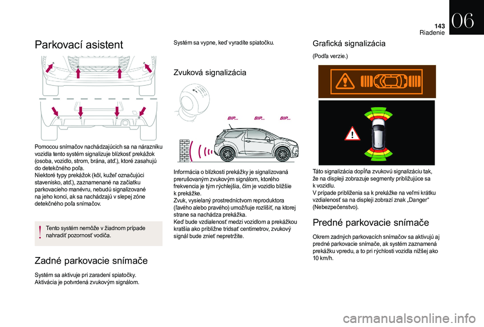 CITROEN DS3 2018  Návod na použitie (in Slovak) 143
Parkovací asistent
Pomocou snímačov nachádzajúcich sa na nárazníku 
vozidla tento systém signalizuje blízkosť prekážok 
(osoba, vozidlo, strom, brána, atď.), ktoré zasahujú 
do det