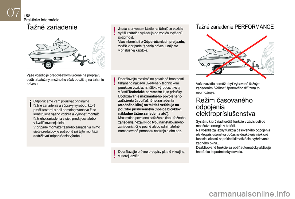 CITROEN DS3 2018  Návod na použitie (in Slovak) 152
Ťažné zariadenie
Vaše vozidlo je predovšetkým určené na prepravu 
osôb a  batožiny, možno ho však použiť aj na ťahanie 
prívesu.
Odporúčame vám používať originálne 
ťažné