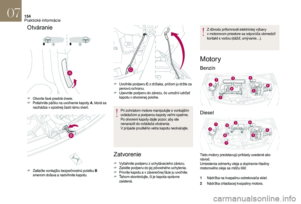 CITROEN DS3 2018  Návod na použitie (in Slovak) 154
Otváranie
F Otvorte ľavé predné dvere.
F Potiahnite páčku na uvoľnenie kapoty A , ktorá sa 
nachádza v
  spodnej časti rámu dverí.
F
 Z

atlačte vonkajšiu bezpečnostnú poistku B 
s