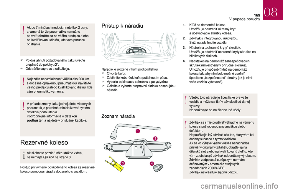 CITROEN DS3 2018  Návod na použitie (in Slovak) 169
Ak po 7 minútach nedosiahnete tlak 2 bary, 
z namená to, že pneumatiku nemožno 
opraviť; obráťte sa na vášho predajcu alebo 
na kvalifikovanú dielňu, kde vám poruchu 
odstránia.
F
 P

