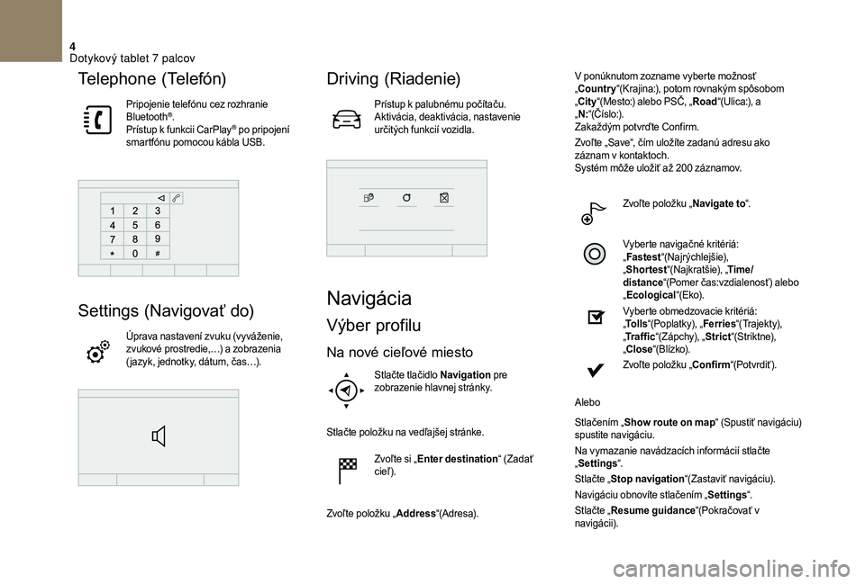 CITROEN DS3 2018  Návod na použitie (in Slovak) 4
Telephone (Telefón)
Pripojenie telefónu cez rozhranie 
Bluetooth®.
Prístup k
 
funkcii CarPlay® po pripojení 
smartfónu pomocou kábla USB.
Settings (Navigovať do)
Úprava nastavení zvuku (