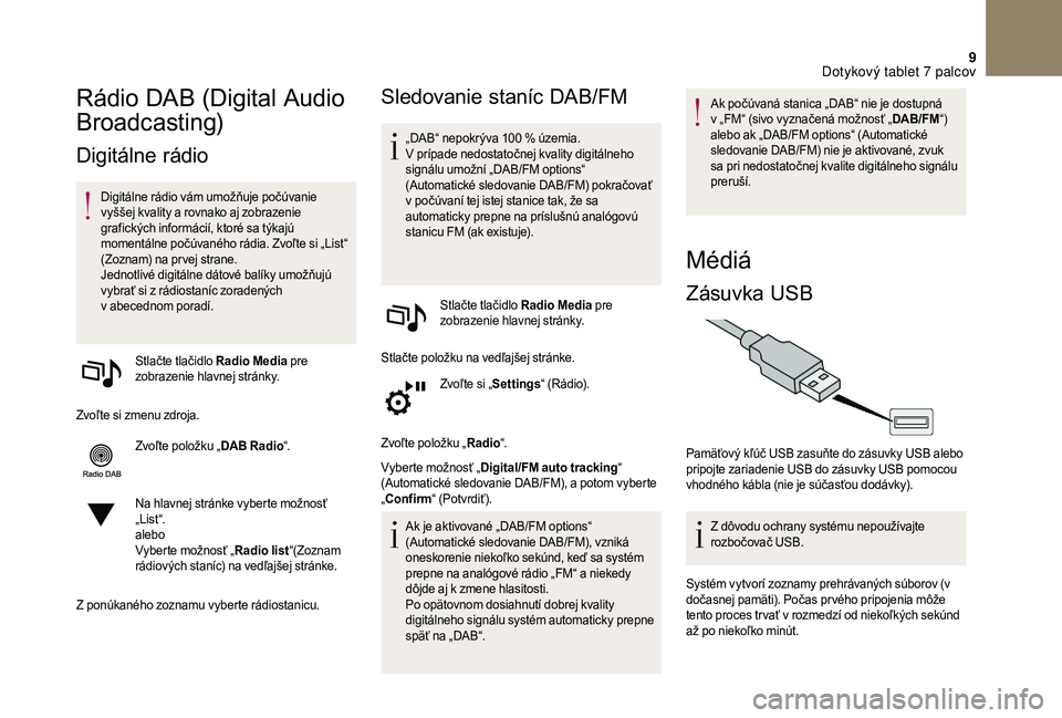 CITROEN DS3 2018  Návod na použitie (in Slovak) 9
Rádio DAB (Digital Audio 
Broadcasting)
Digitálne rádio
Digitálne rádio vám umožňuje počúvanie 
vyššej kvality a  rovnako aj zobrazenie 
grafických informácií, ktoré sa týkajú 
mom