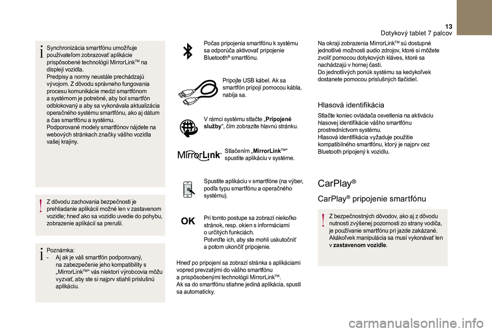 CITROEN DS3 2018  Návod na použitie (in Slovak) 13
Synchronizácia smartfónu umožňuje 
používateľom zobrazovať aplikácie 
prispôsobené technológii MirrorLink
TM na 
displeji vozidla.
Predpisy a
 
normy neustále prechádzajú 
vývojom. 
