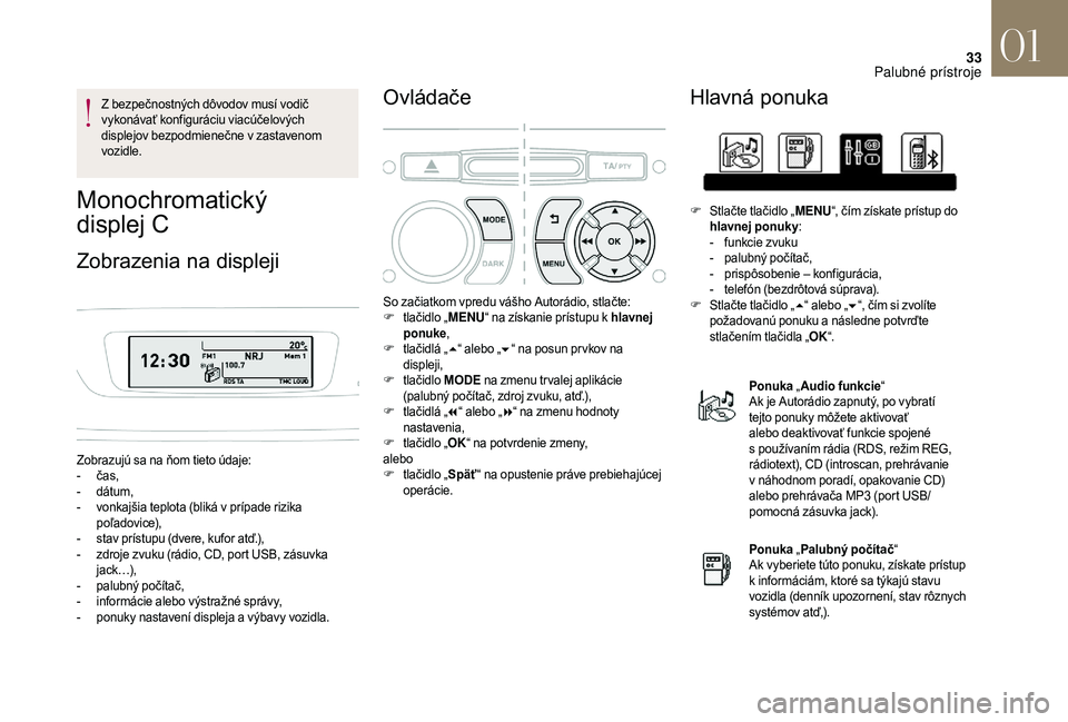 CITROEN DS3 2018  Návod na použitie (in Slovak) 33
Z bezpečnostných dôvodov musí vodič 
vykonávať konfiguráciu viacúčelových 
displejov bezpodmienečne v  zastavenom 
vozidle.
Monochromatický   
displej C
Zobrazenia na displeji
Zobrazuj