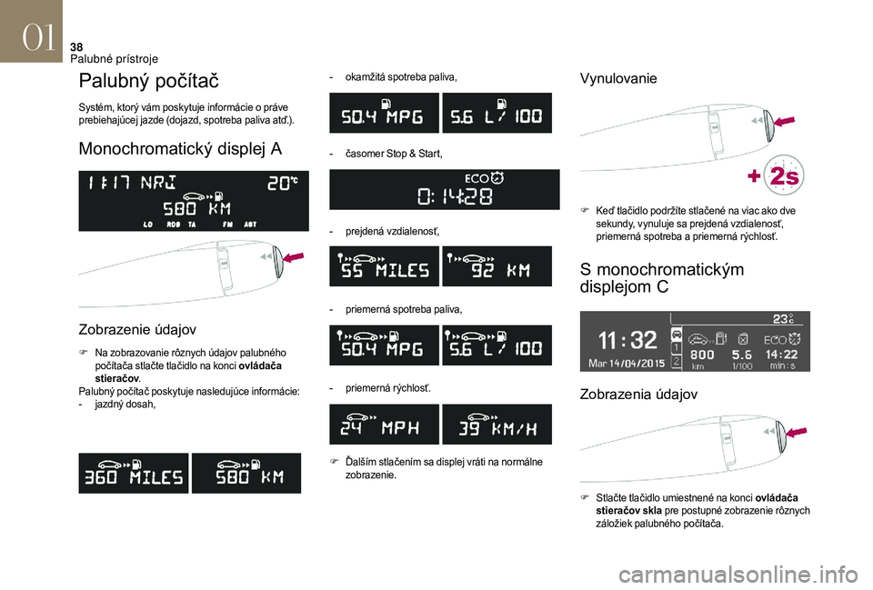 CITROEN DS3 2018  Návod na použitie (in Slovak) 38
Palubný počítač
Systém, ktorý vám poskytuje informácie o práve 
p rebiehajúcej jazde (dojazd, spotreba paliva atď.).
Monochromatický displej A
Zobrazenie údajov 
F Na zobrazovanie rôz