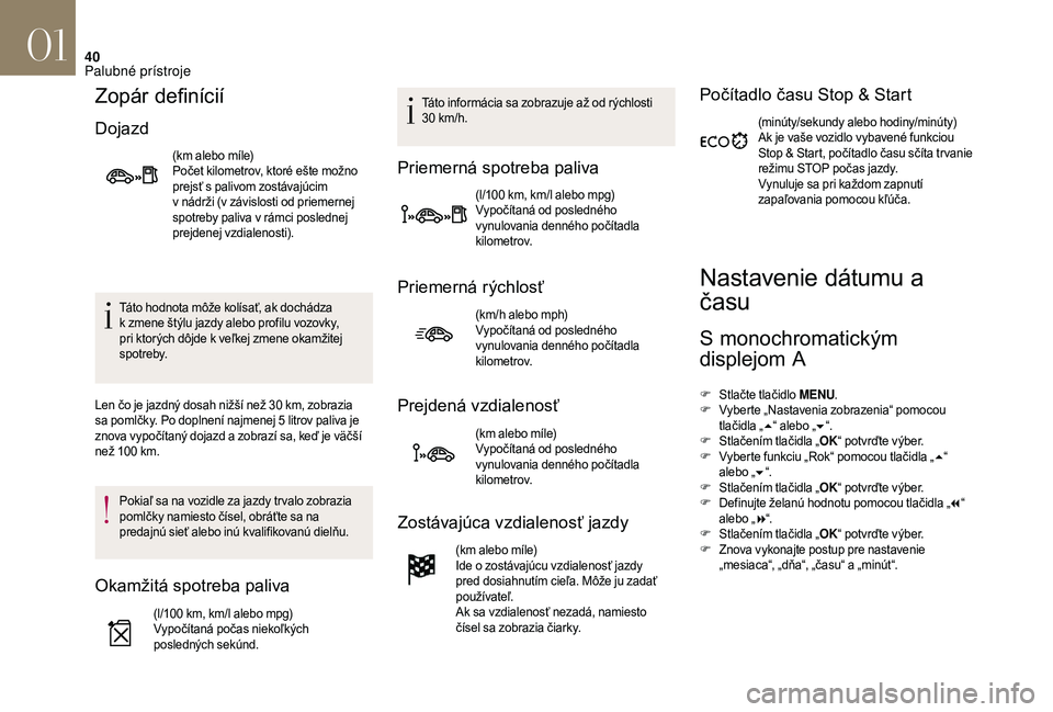 CITROEN DS3 2018  Návod na použitie (in Slovak) 40
Zopár definícií
Dojazd
(km alebo míle)
Počet kilometrov, ktoré ešte možno 
prejsť s
 pal
ivom zostávajúcim 
v
  nádrži (v závislosti od priemernej 
spotreby paliva v
  rámci posledne